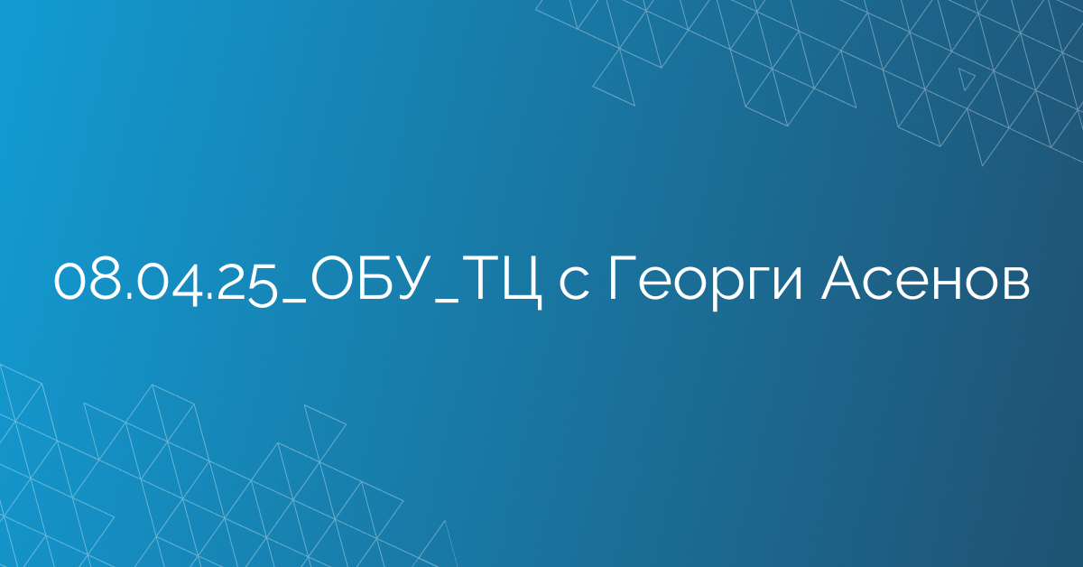 08.04.25_ОБУ_ТЦ с Георги Асенов