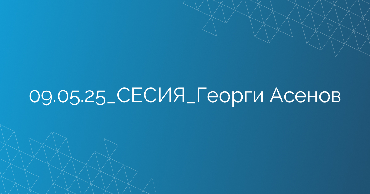 09.05.2025 СЕСИЯ Георги Асенов