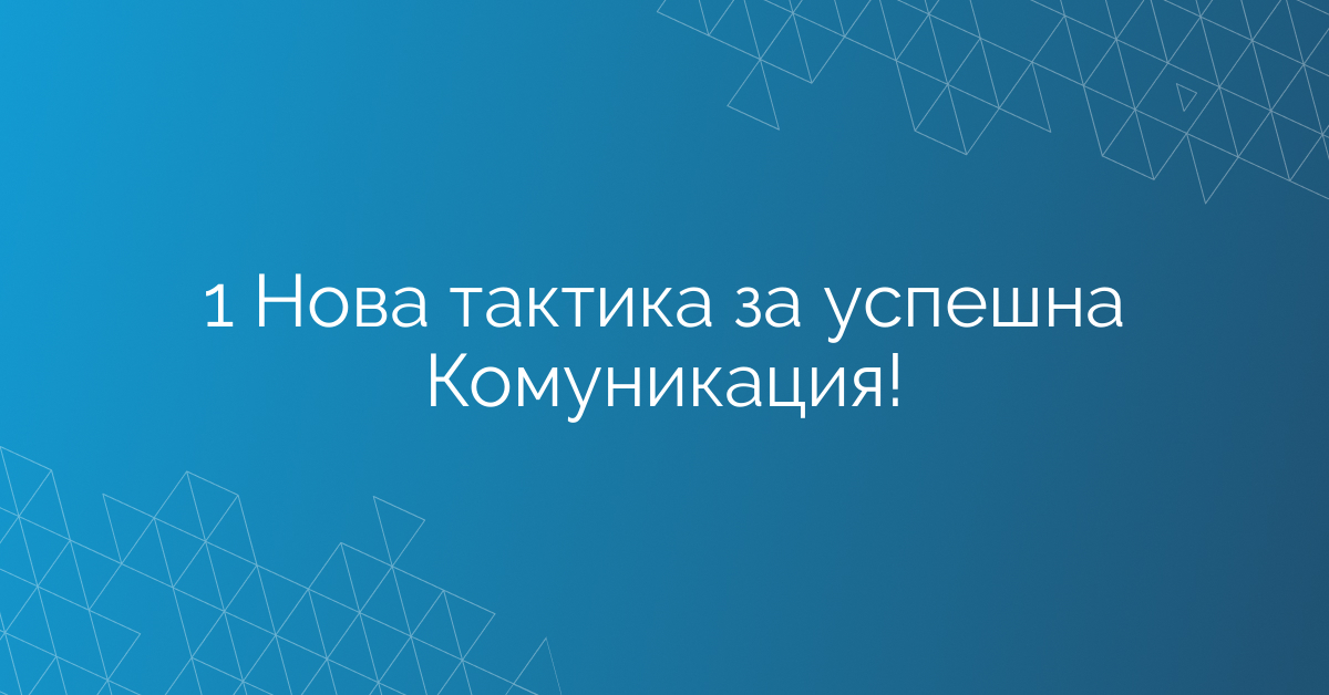 1 Нова тактика за успешна Комуникация!