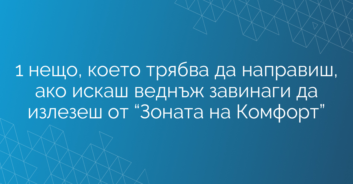 1 нещо, което трябва да направиш, ако искаш веднъж завинаги да излезеш от “Зоната на Комфорт”