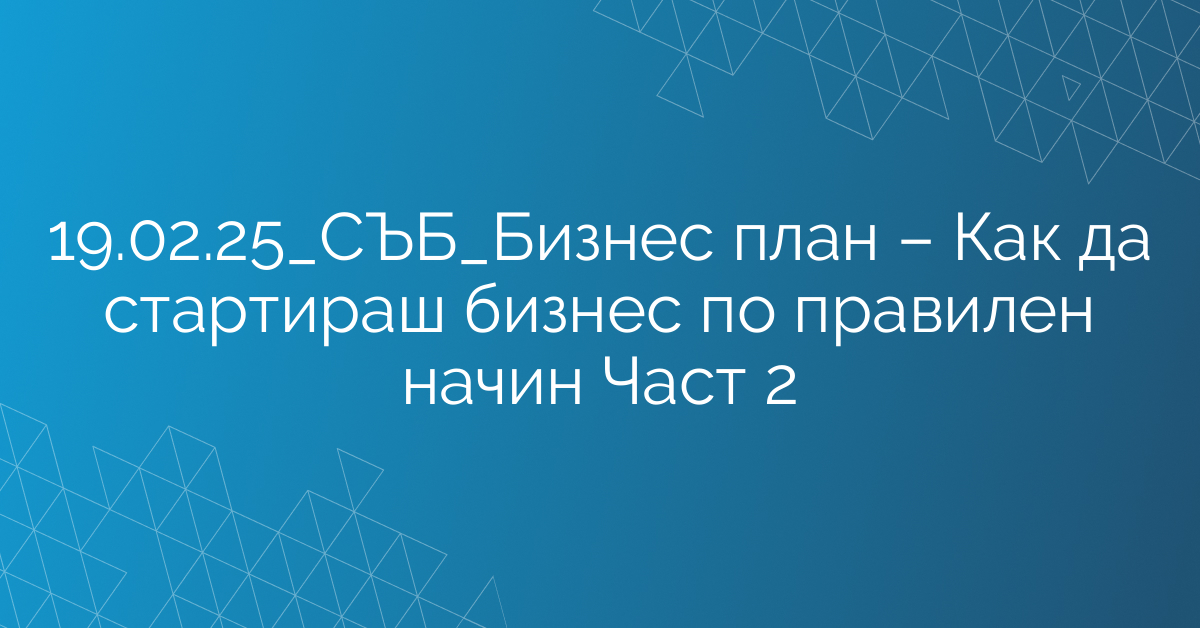 19.02.25_СЪБ_Бизнес план – Как да стартираш бизнес по правилен начин Част 2