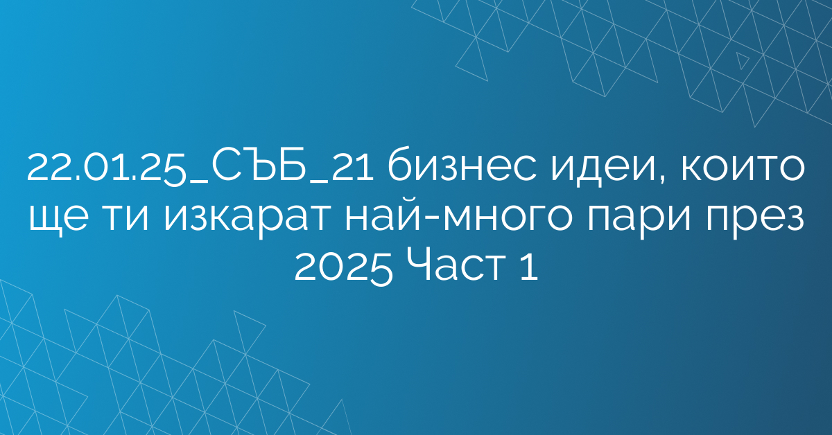 22.01.25_СЪБ_21 бизнес идеи, които ще ти изкарат най-много пари през 2025 Част 1