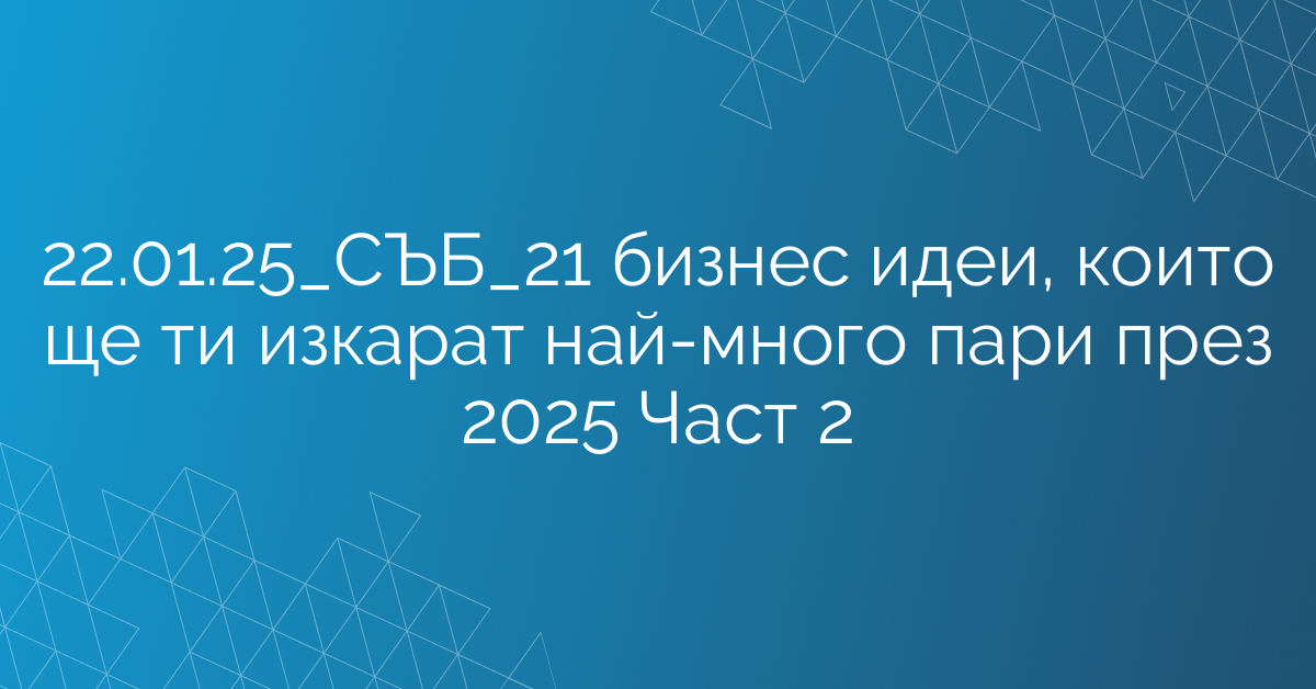 22.01.25_СЪБ_21 бизнес идеи, които ще ти изкарат най-много пари през 2025 Част 2