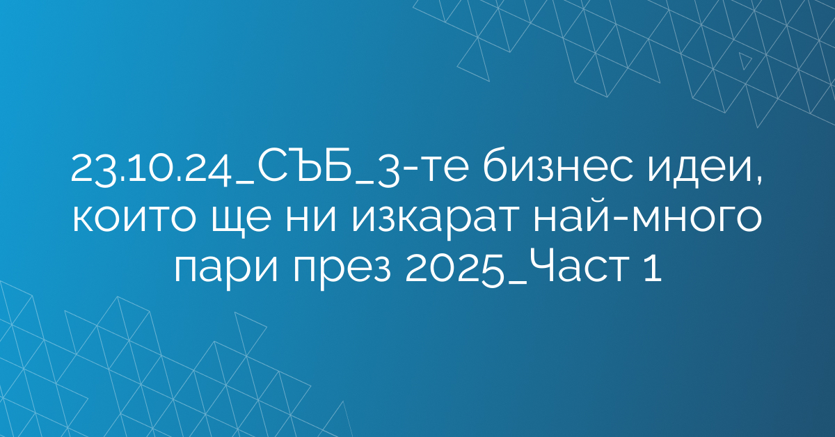 23.10.24_СЪБ_3-те бизнес идеи, които ще ни изкарат най-много пари през 2025_Част 1