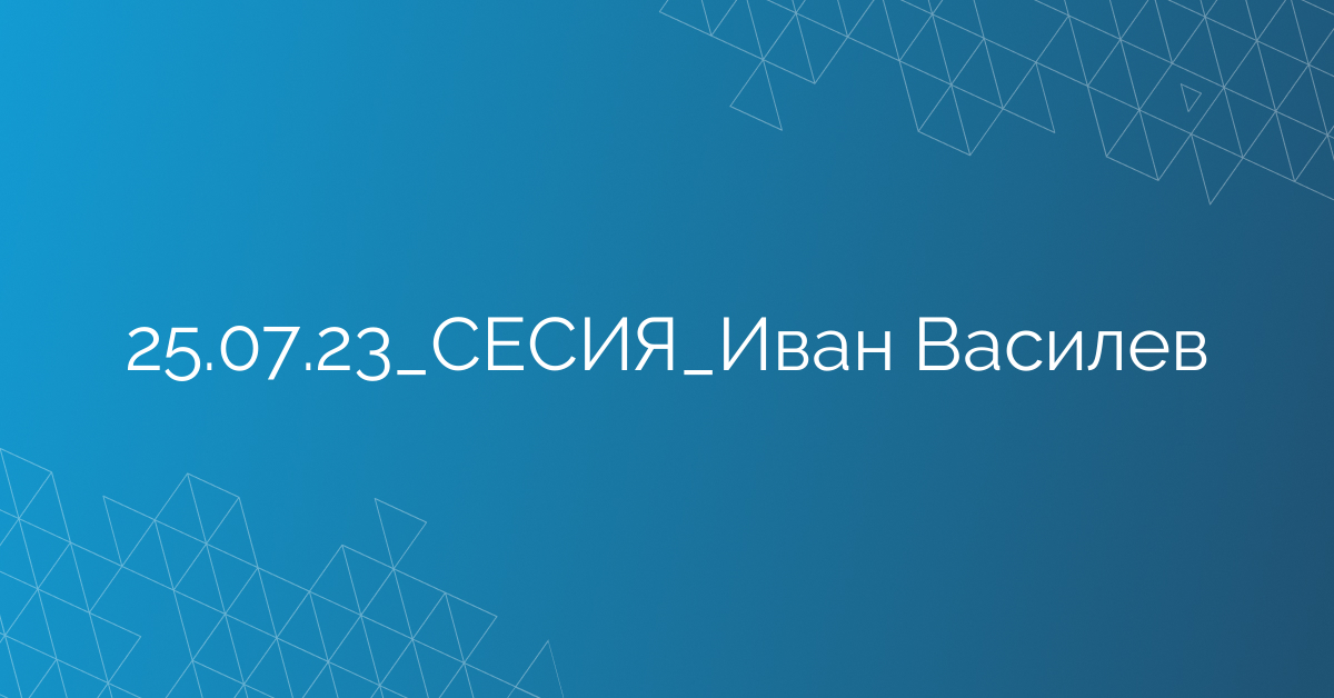 25.07.23_СЕСИЯ_Иван Василев