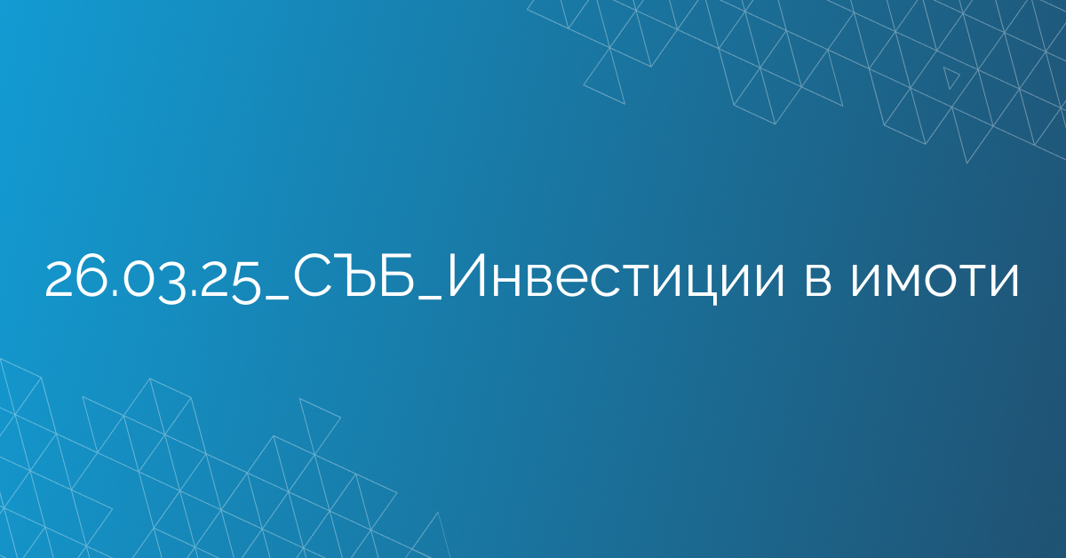 26.03.25_СЪБ_Инвестиции в имоти