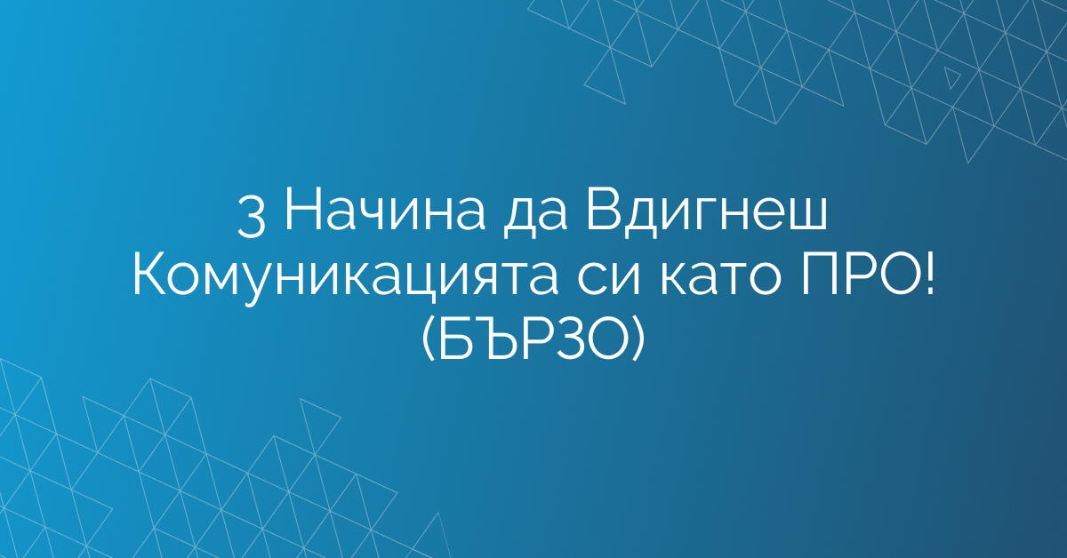 3 Начина да Вдигнеш Комуникацията си като ПРО! (БЪРЗО)