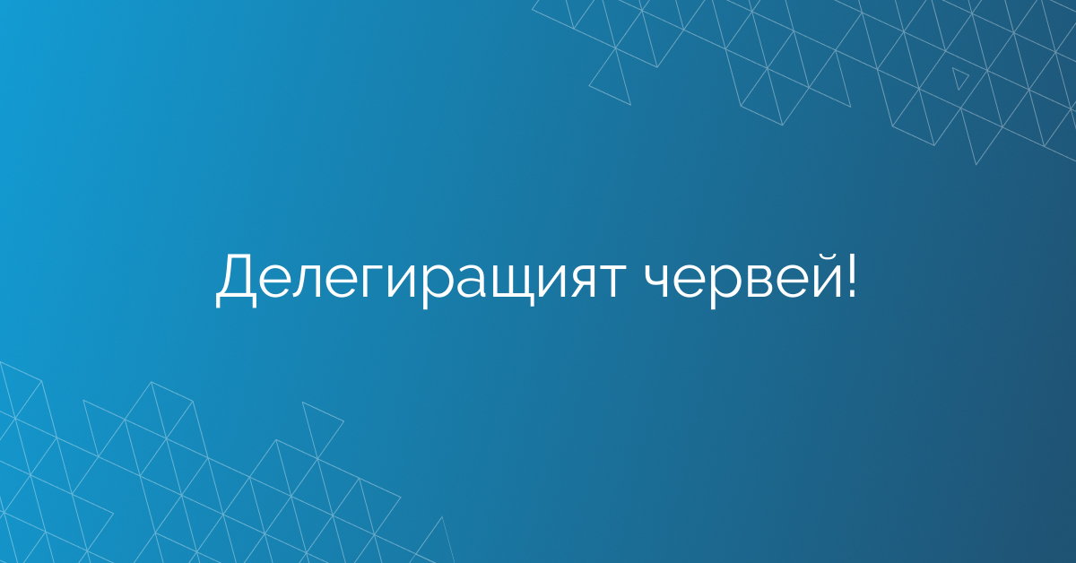 Делегиращият червей!