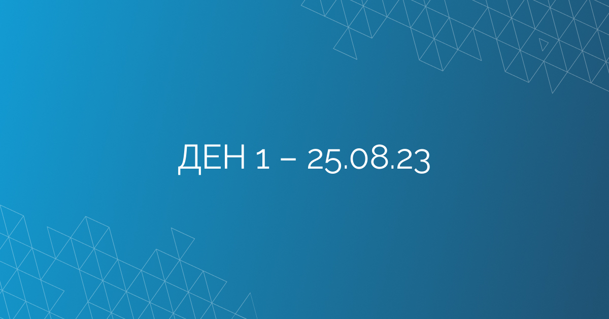 ДЕН 1 – 25.08.23