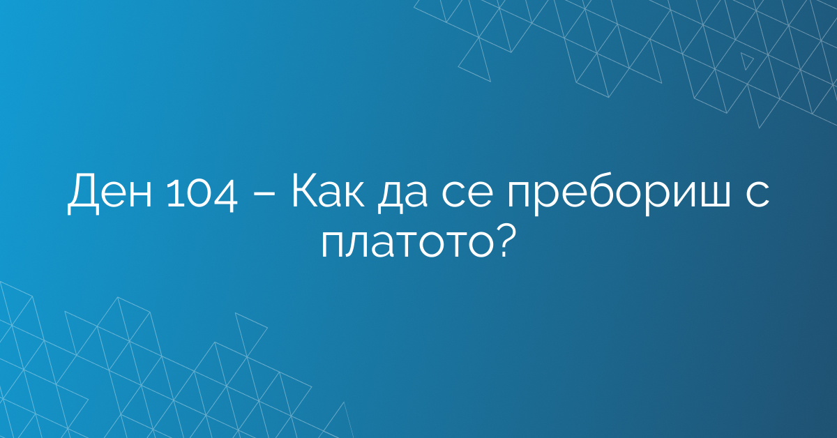 Ден 104 – Как да се пребориш с платото?