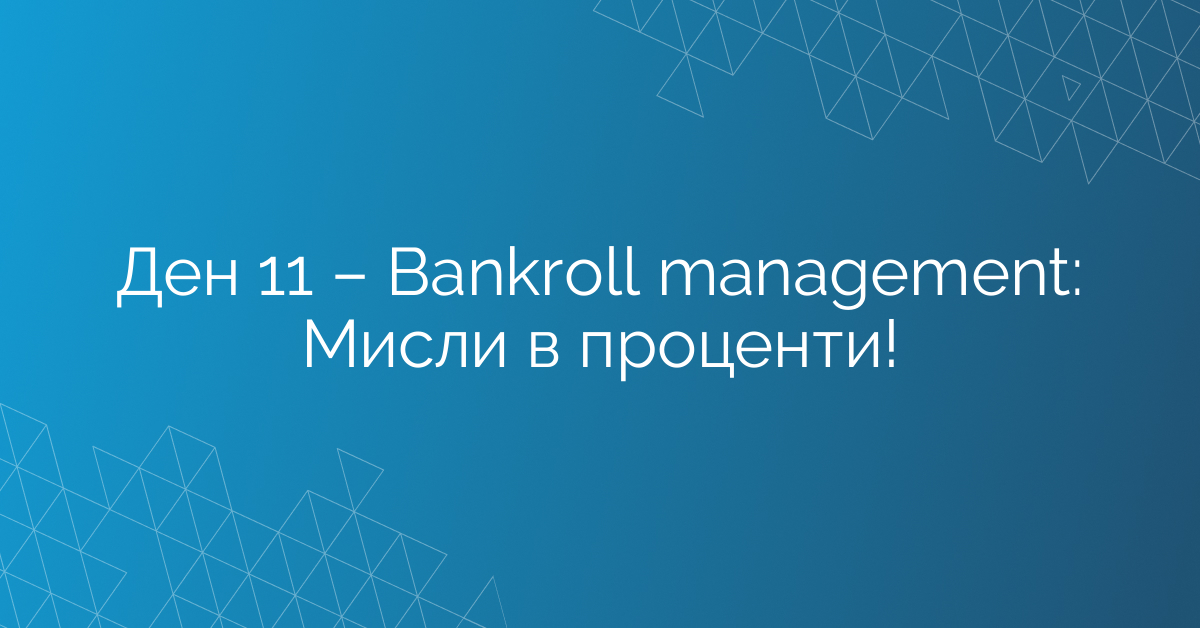 Ден 11 – Bankroll management: Мисли в проценти!