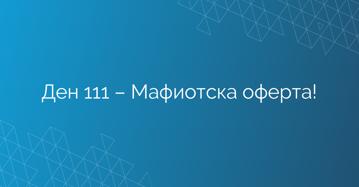 Ден 111 – Мафиотска оферта!