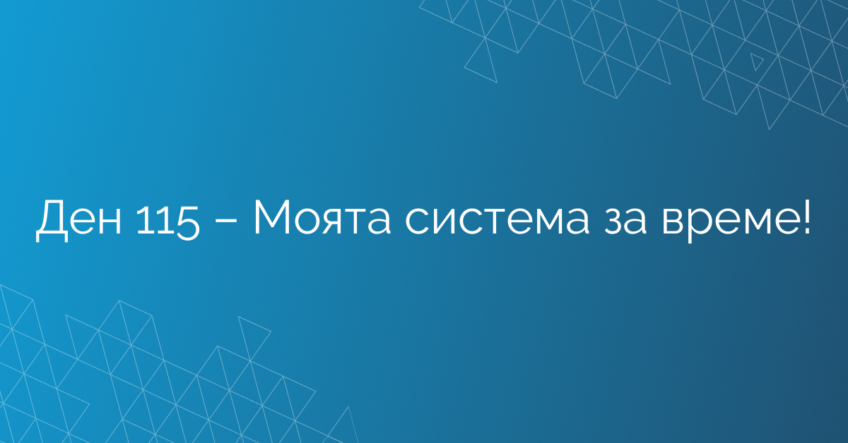 Ден 115 – Моята система за време!