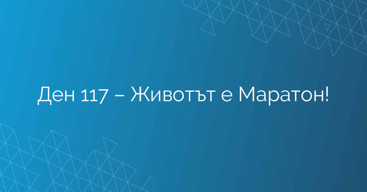 Ден 117 – Животът е Маратон!
