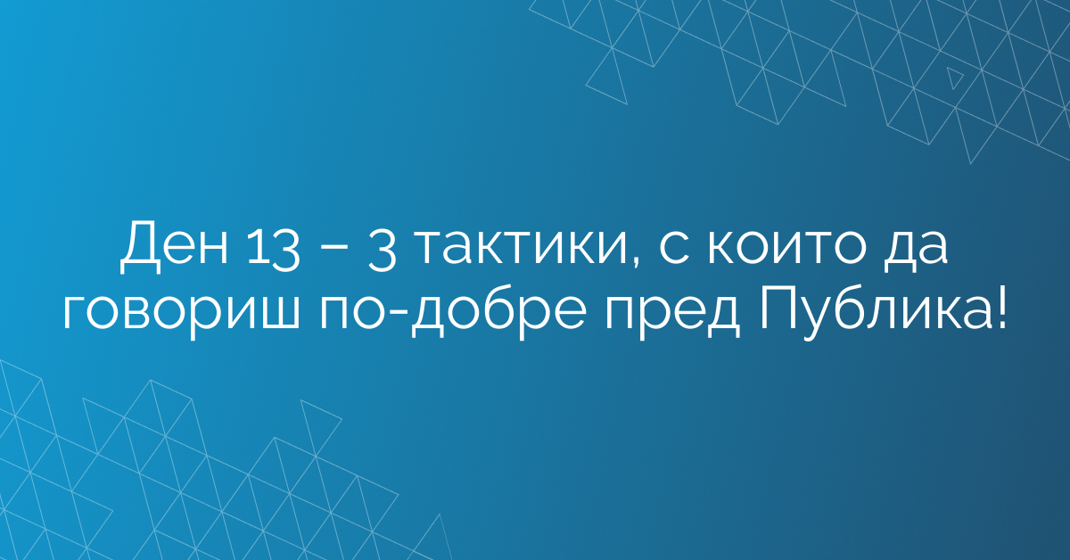 Ден 13 – 3 тактики, с които да говориш по-добре пред Публика!