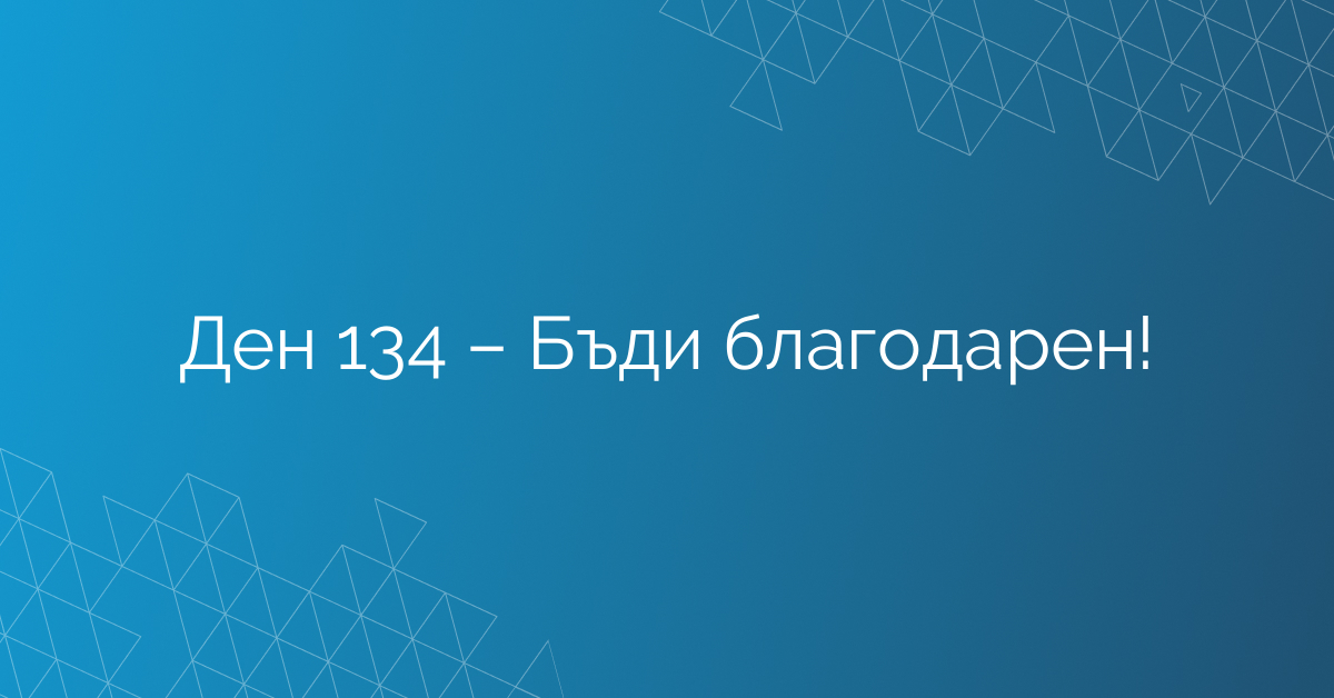 Ден 134 – Бъди благодарен!
