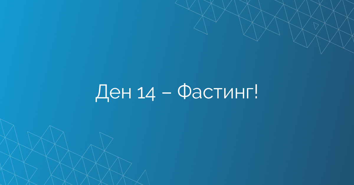 Ден 14 – Фастинг!