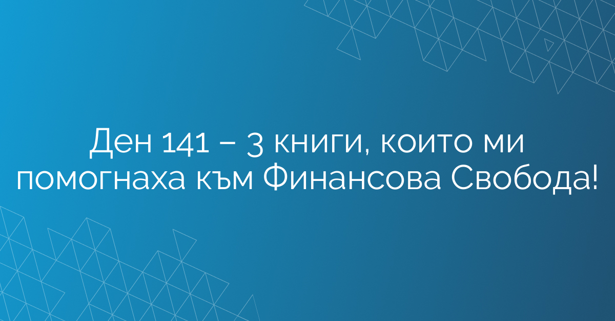 Ден 141 – 3 книги, които ми помогнаха към Финансова Свобода!
