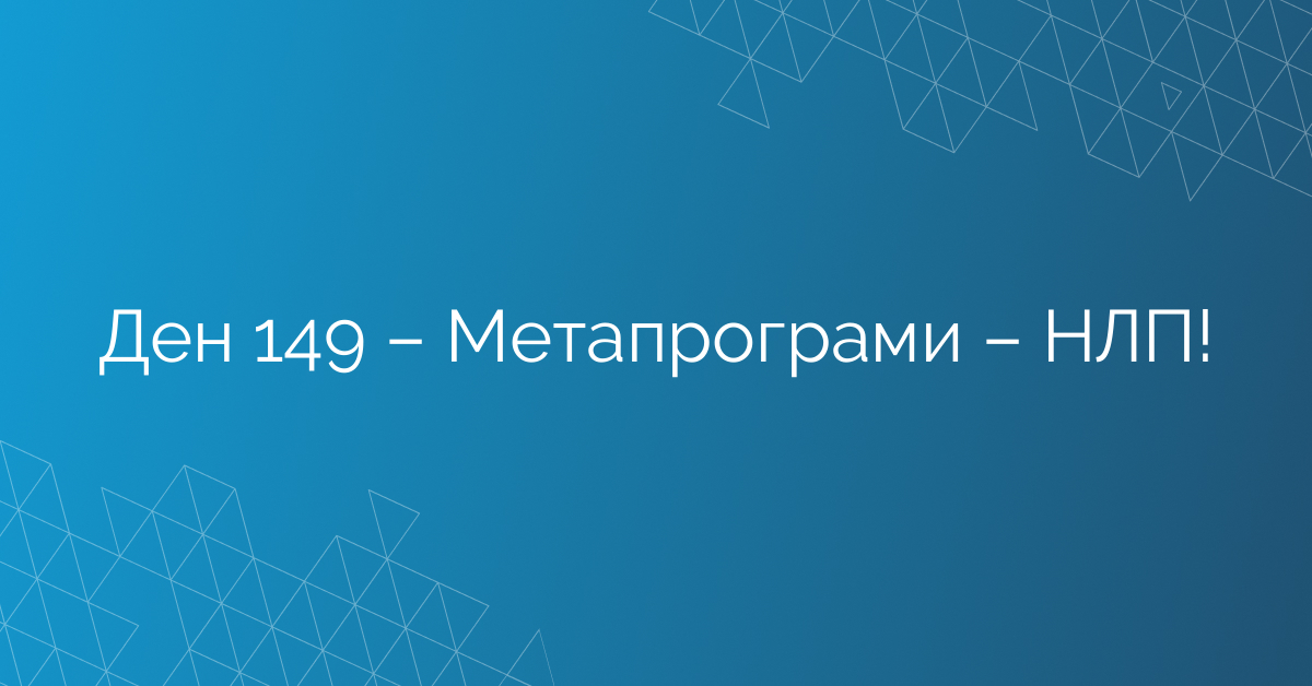 Ден 149 – Метапрограми – НЛП!