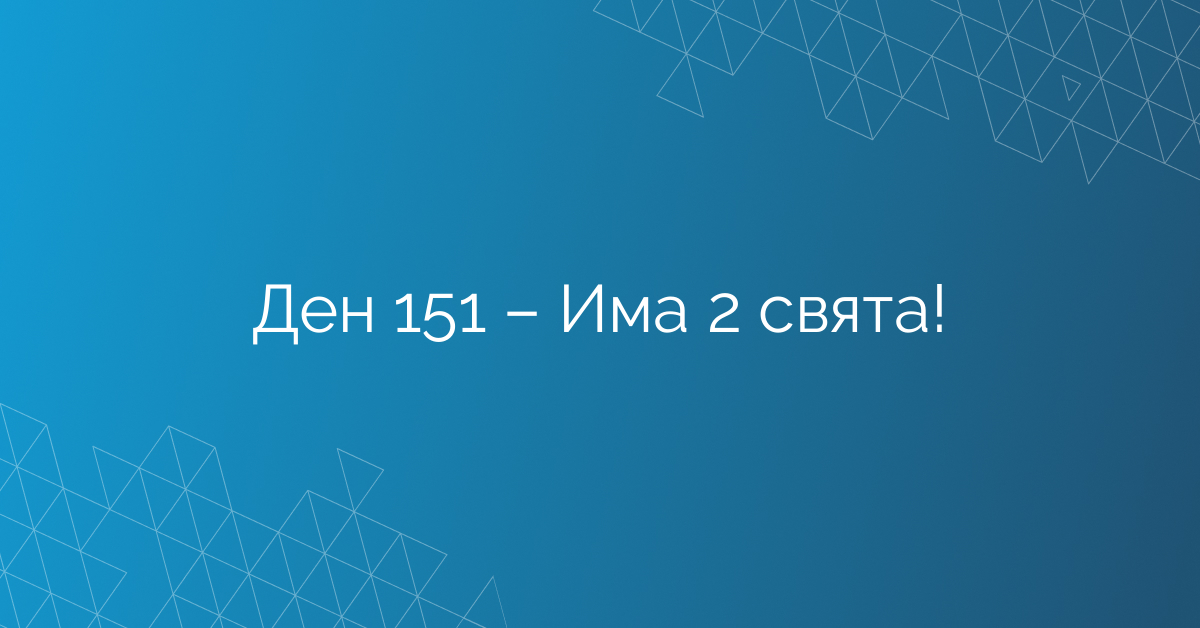 Ден 151 – Има 2 свята!