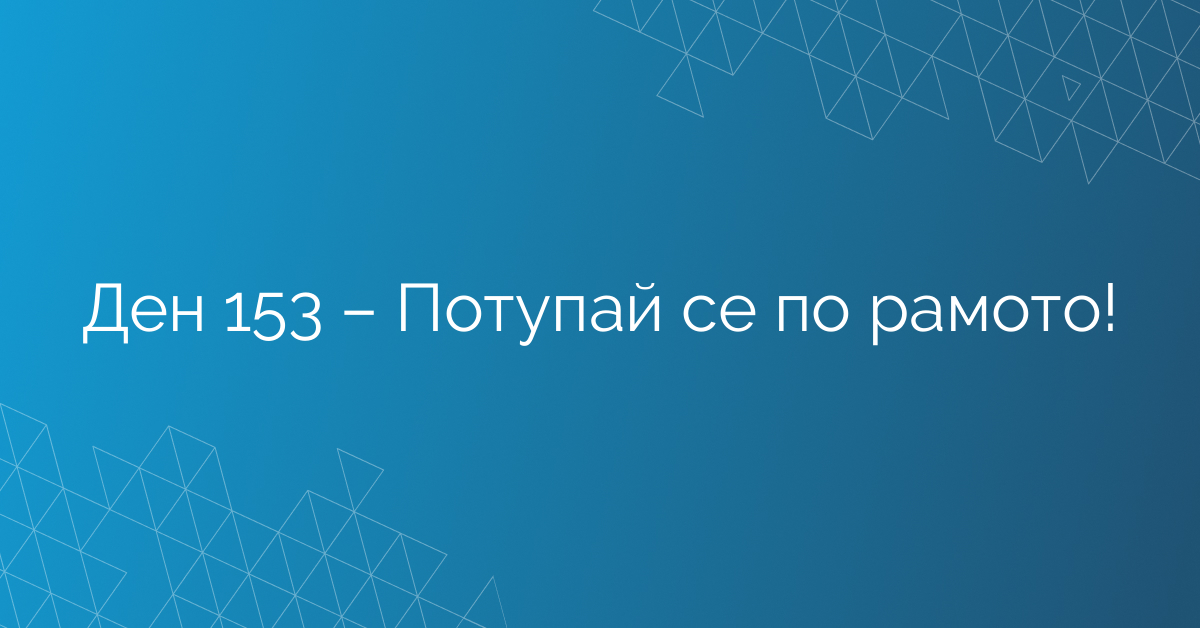 Ден 153 – Потупай се по рамото!