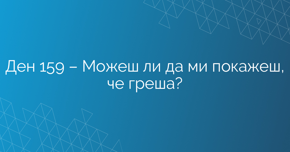 Ден 159 – Можеш ли да ми покажеш, че греша?
