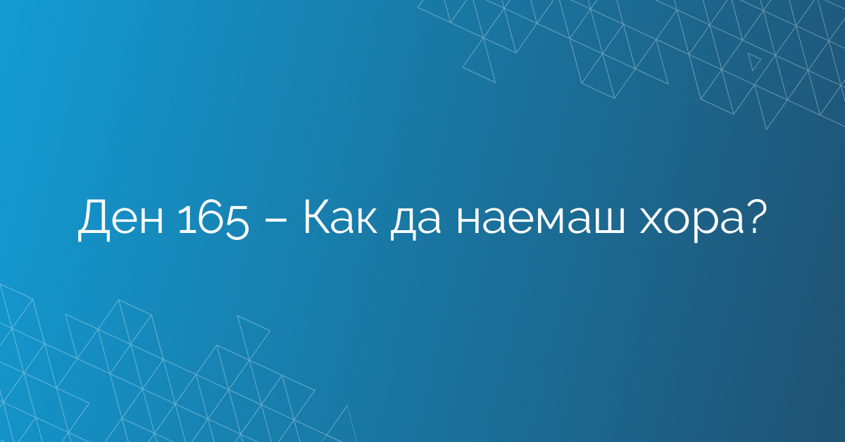 Ден 165 – Как да наемаш хора?