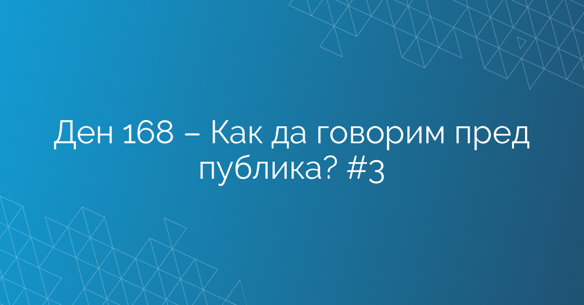 Ден 168 – Как да говорим пред публика? #3