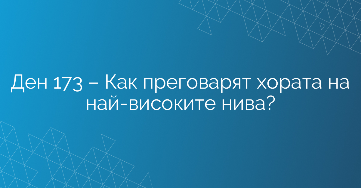 Ден 173 – Как преговарят хората на най-високите нива?