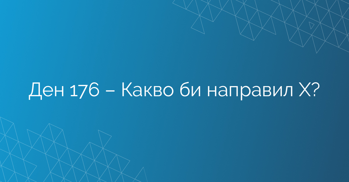 Ден 176 – Какво би направил Х?