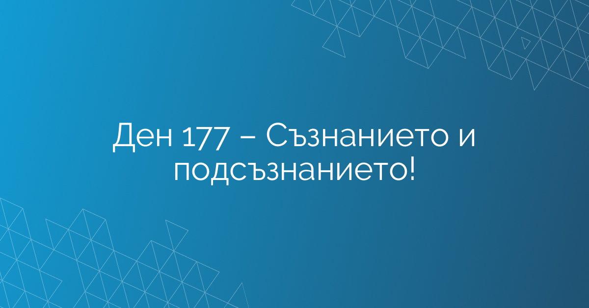 Ден 177 – Съзнанието и подсъзнанието!