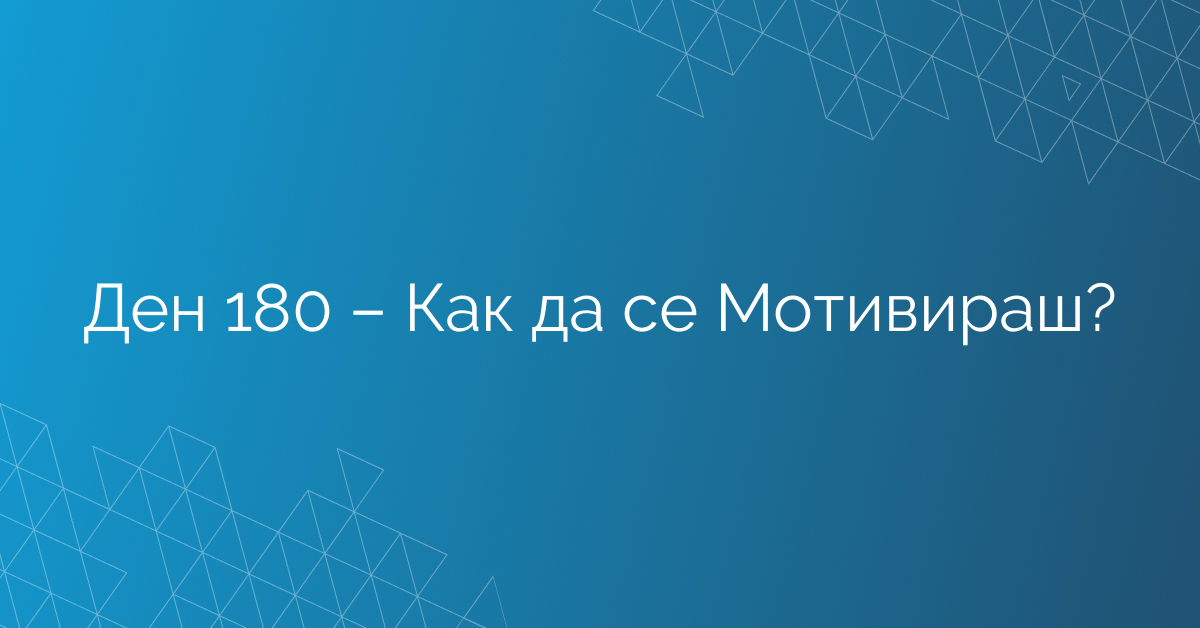 Ден 180 – Как да се Мотивираш?