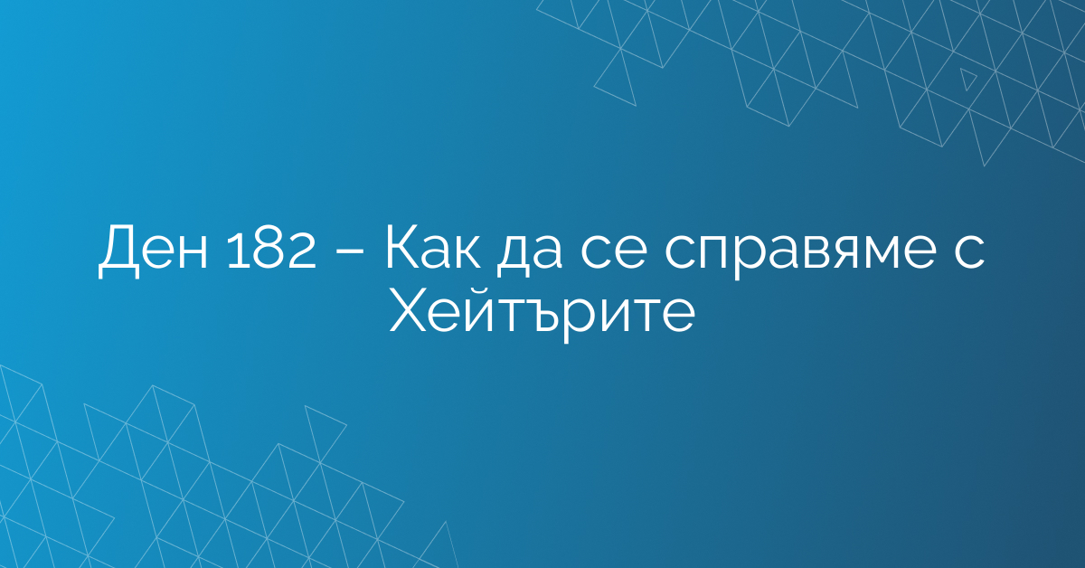 Ден 182 – Как да се справяме с Хейтърите