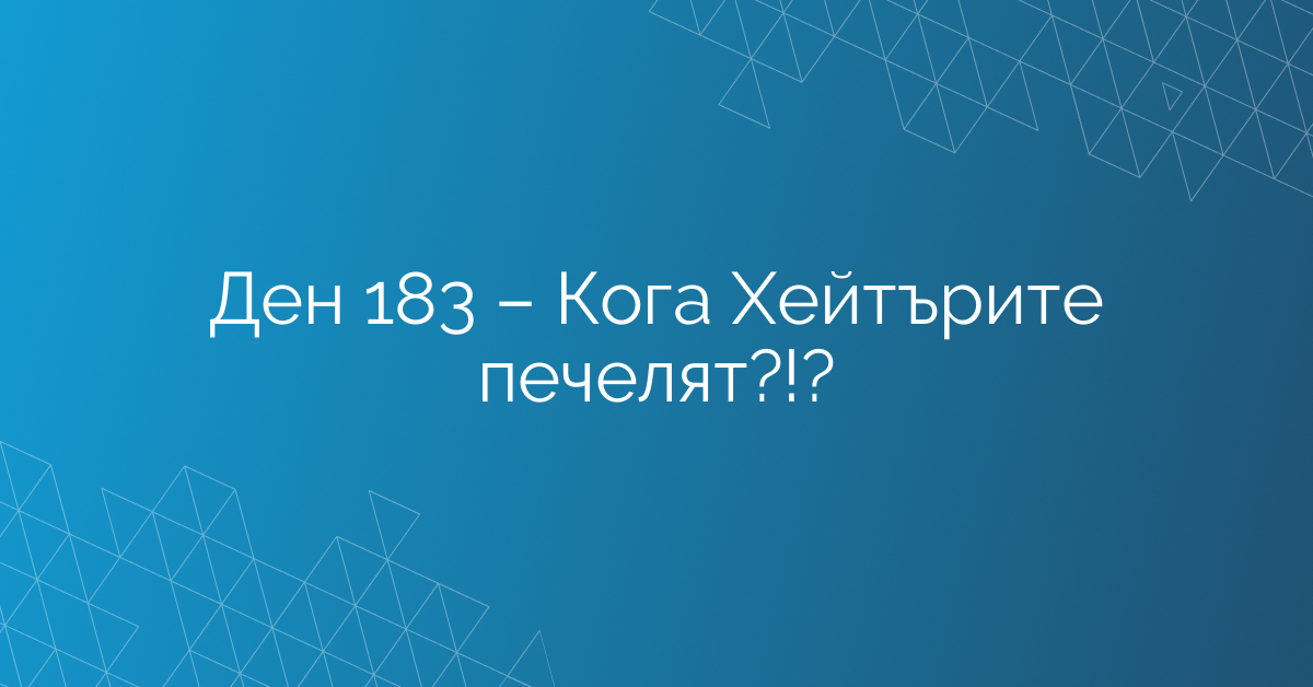 Ден 183 – Кога Хейтърите печелят?!?