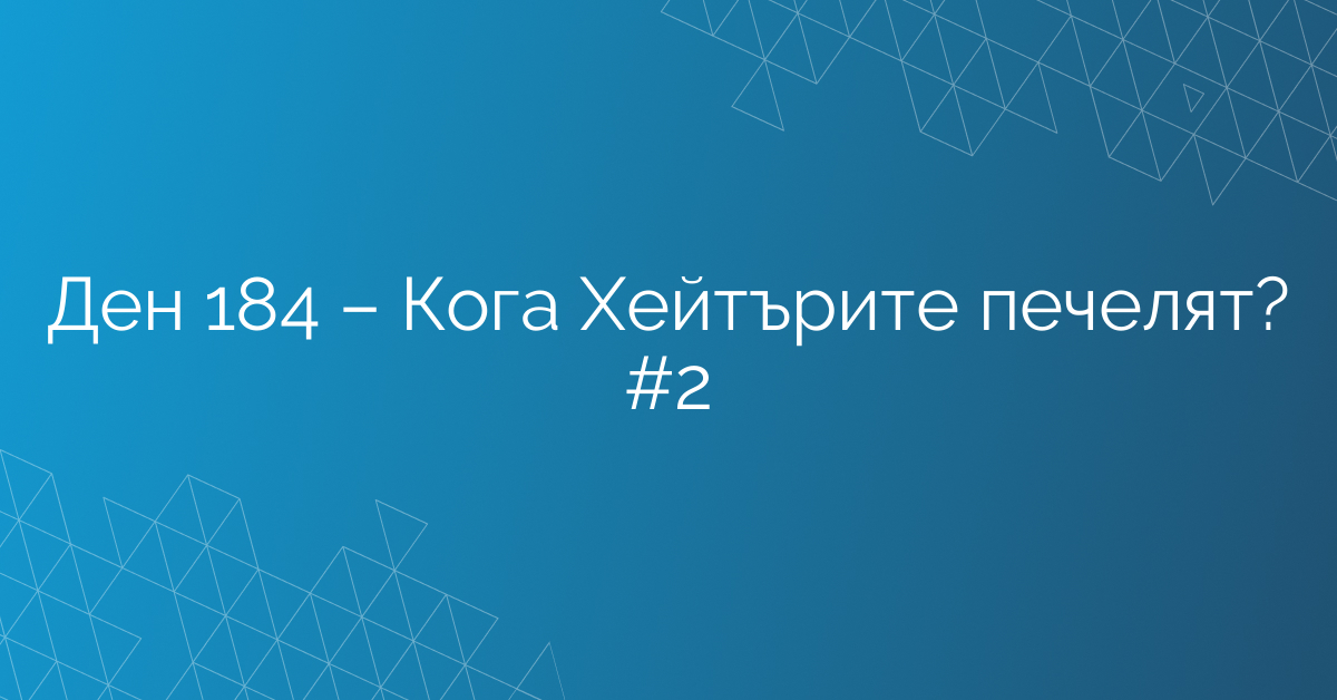 Ден 184 – Кога Хейтърите печелят? #2
