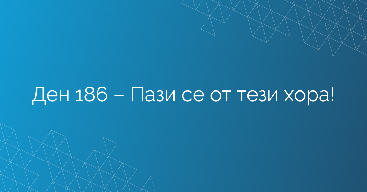 Ден 186 – Пази се от тези хора!
