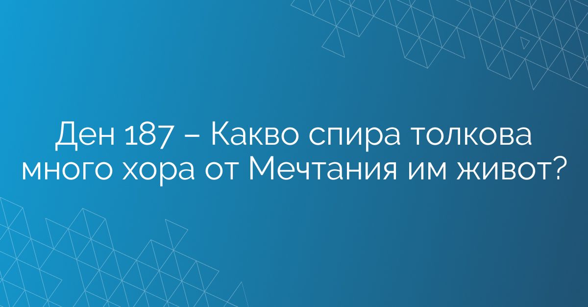 Ден 187 – Какво спира толкова много хора от Мечтания им живот?