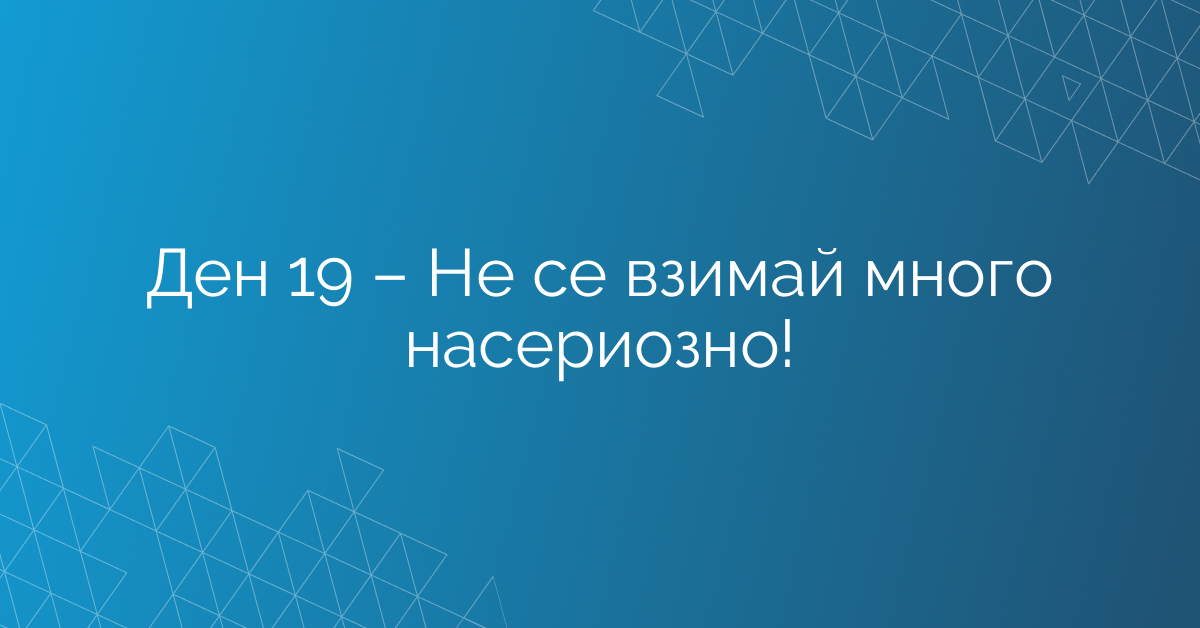 Ден 19 – Не се взимай много насериозно!