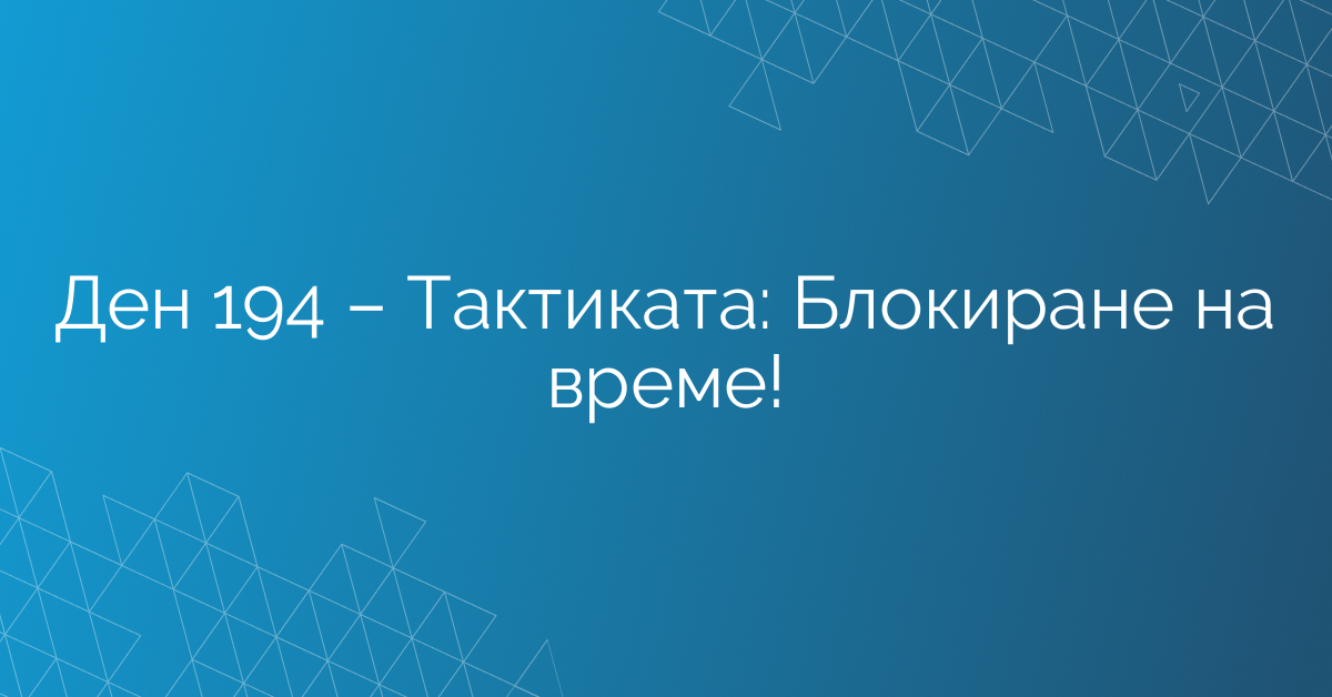 Ден 194 – Тактиката: Блокиране на време!