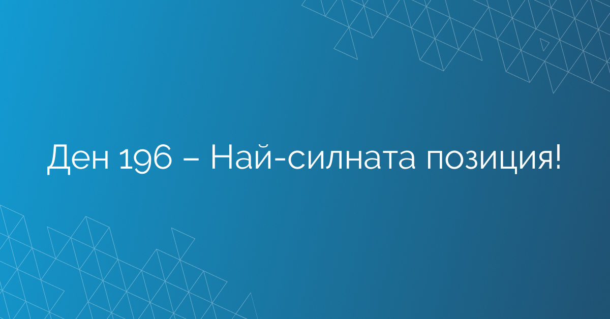 Ден 196 – Най-силната позиция!