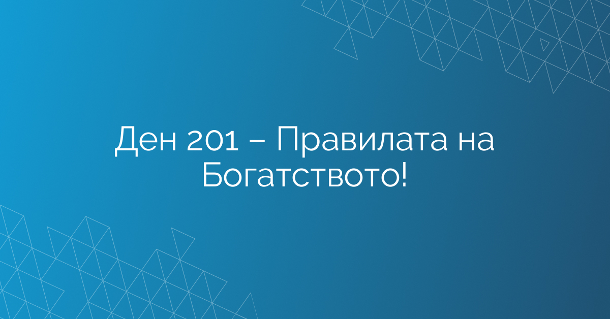 Ден 201 – Правилата на Богатството!