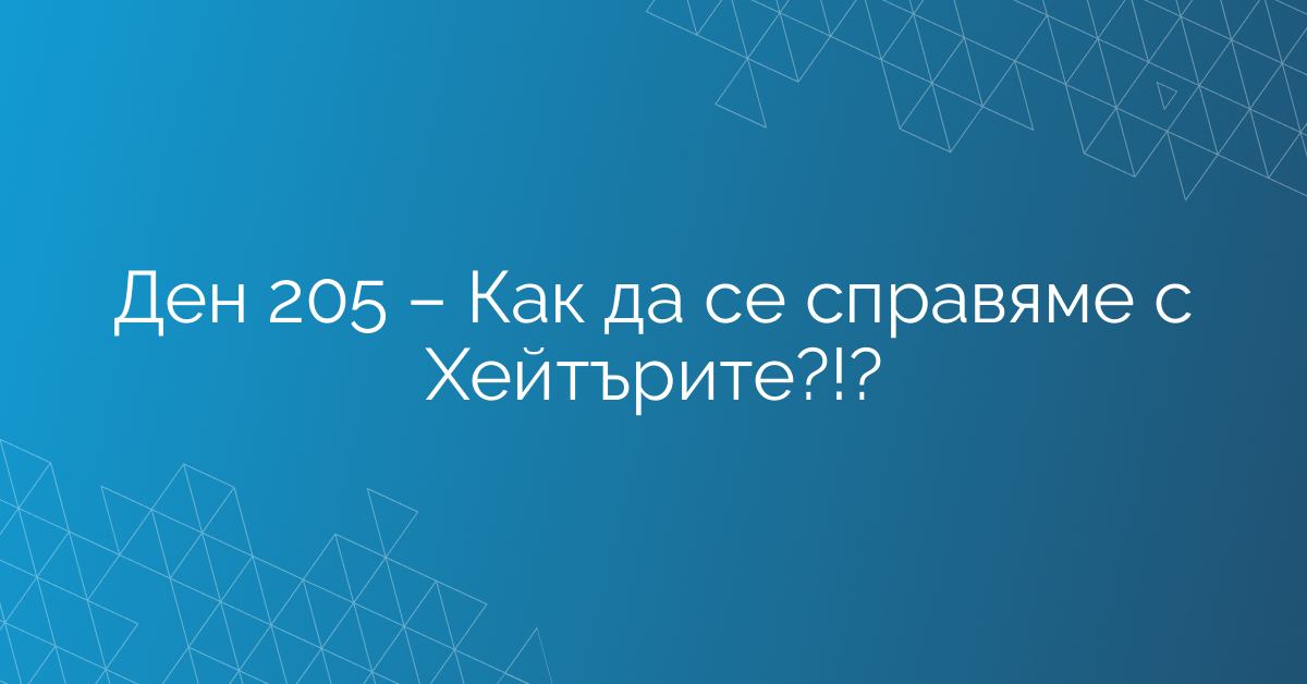 Ден 205 – Как да се справяме с Хейтърите?!?