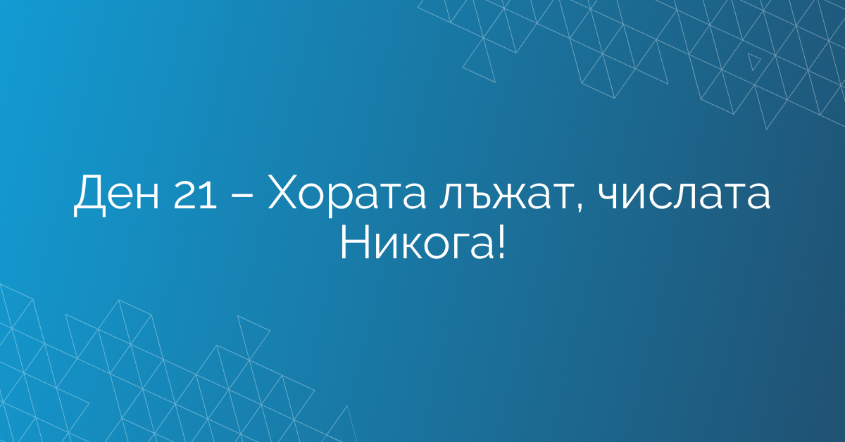 Ден 21 – Хората лъжат, числата Никога!