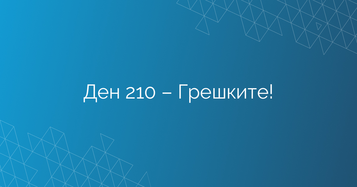 Ден 210 – Грешките!