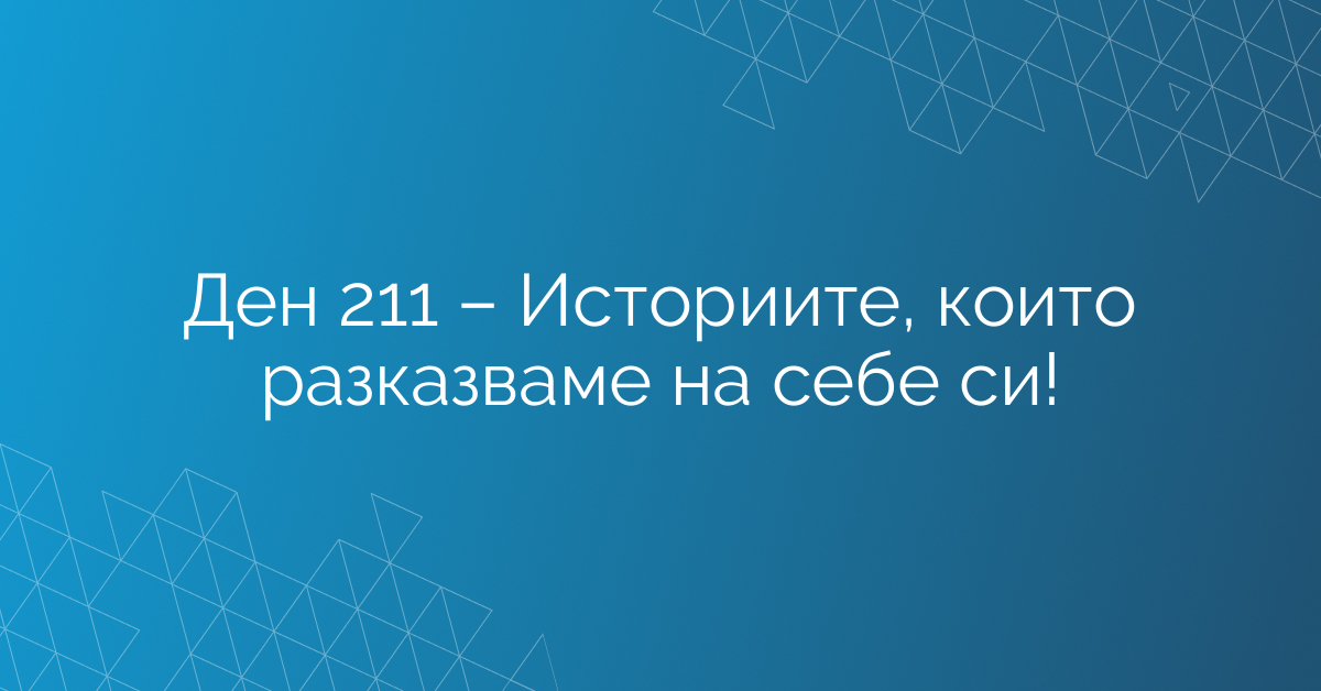Ден 211 – Историите, които разказваме на себе си!