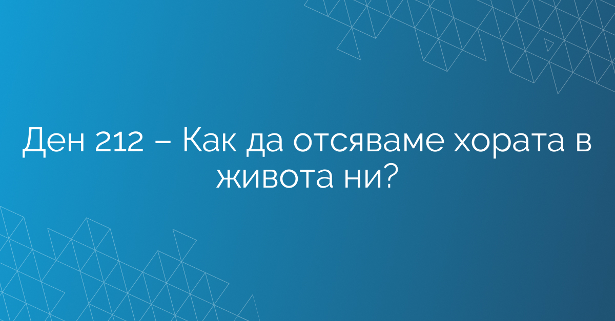 Ден 212 – Как да отсяваме хората в живота ни?