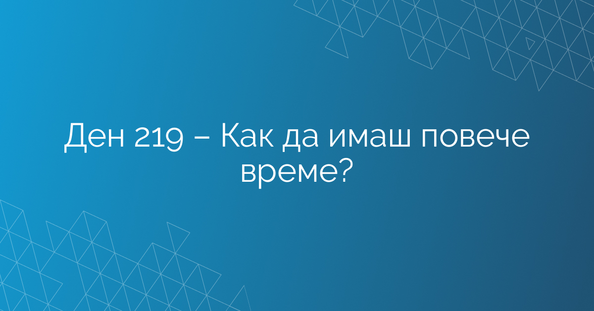 Ден 219 – Как да имаш повече време?