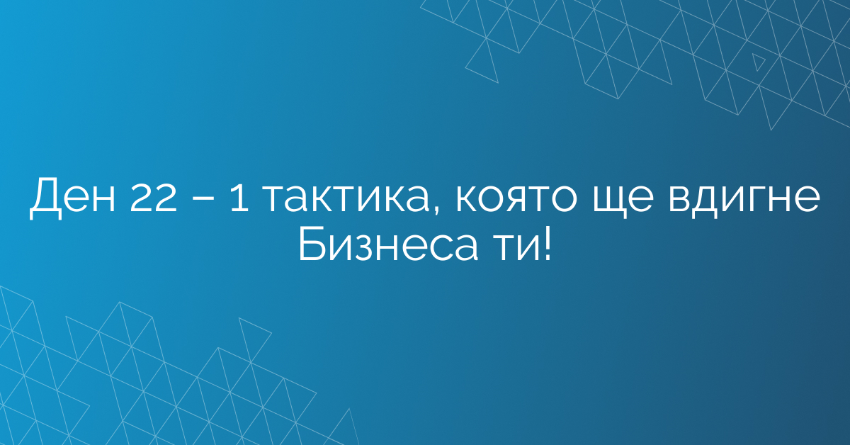 Ден 22 – 1 тактика, която ще вдигне Бизнеса ти!
