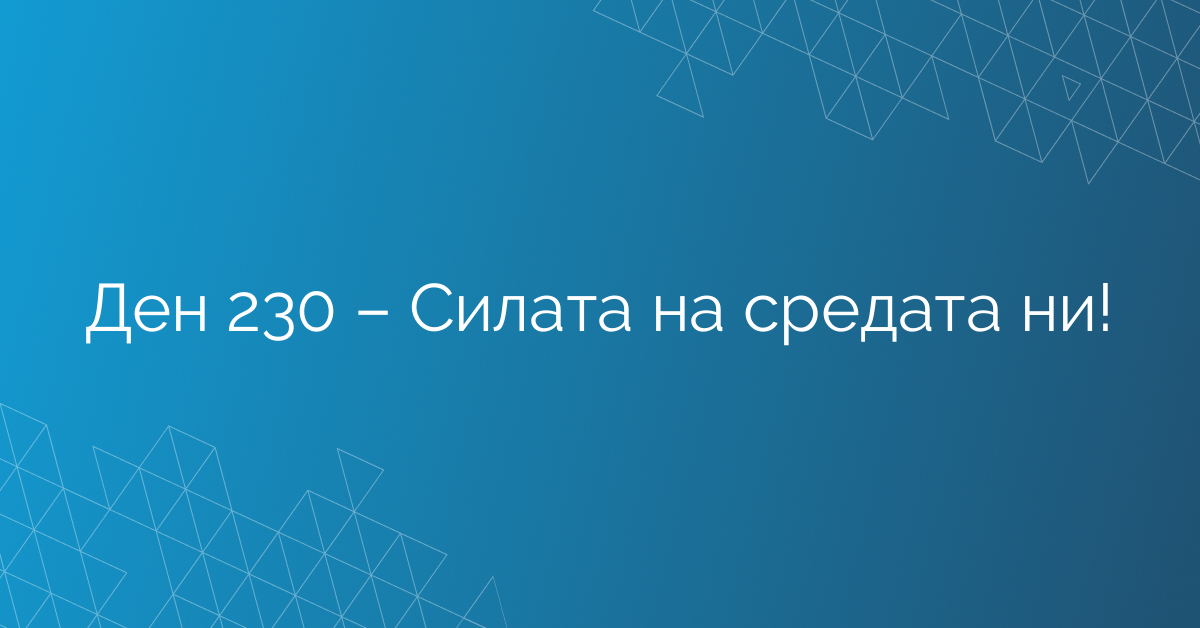 Ден 230 – Силата на средата ни!