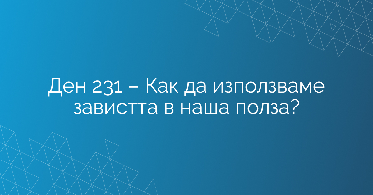 Ден 231 – Как да използваме завистта в наша полза?